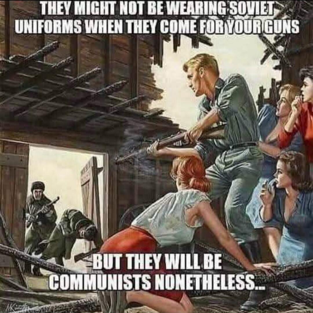 THEY MIGHT NOT BE WEARING SOVIET UNIFORMS WHEN THEY COME FOR YOUR GUNS BUT THEY WILL BE COMMUNISTS NONETHELESS...