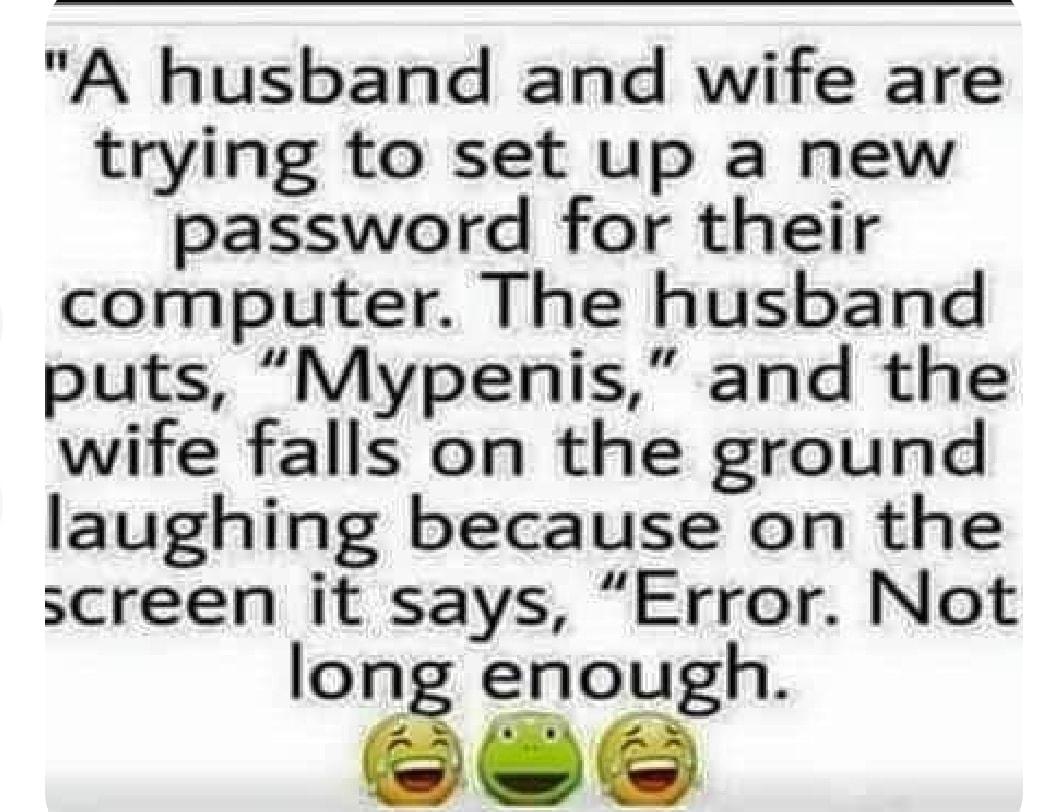 A husband and wife are trying to set up a new password for their computer The husband puts Mypenis and the wife falls on the ground laughing because on the screen it says Error Not long enough e
