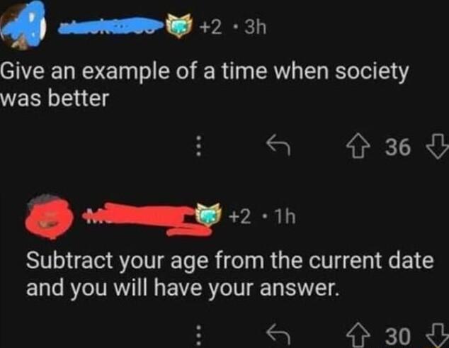 nn 3h Give an example of a time when society was better a 36 cqz m Subtract your age from the current date and you will have your answer S 4 30