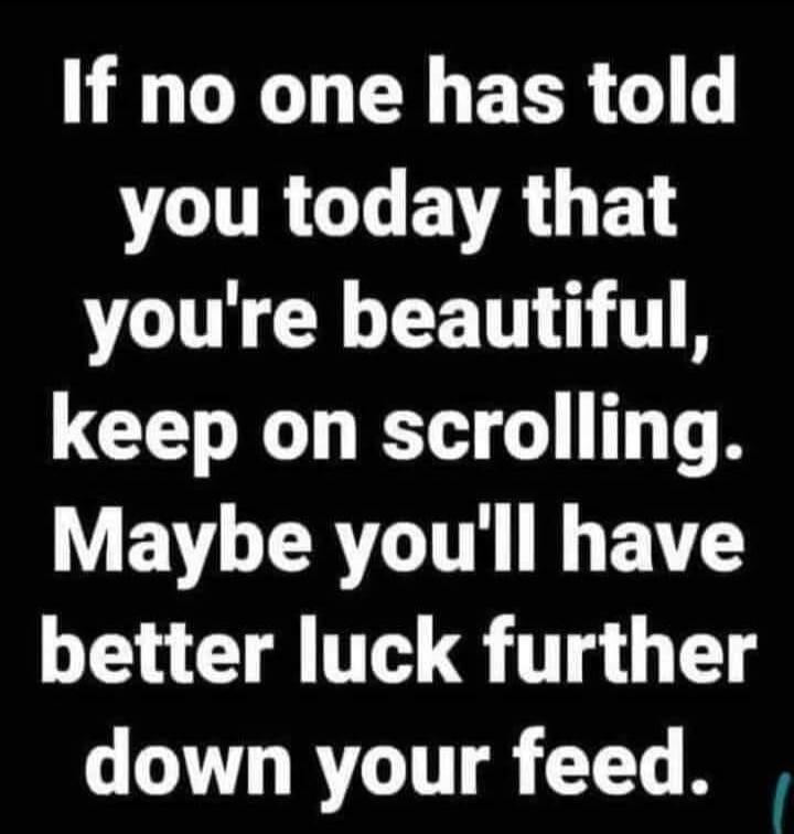 If no one has told you today that you're beautiful, keep on scrolling. Maybe you'll have better luck further down your feed.