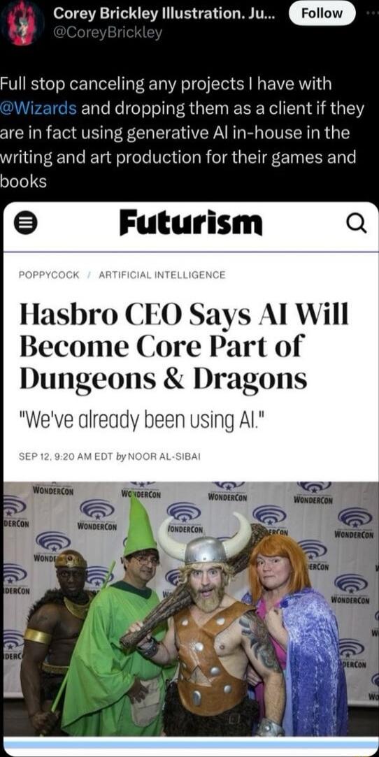 Corey Brickley lllustration Ju Full stop canceling any projects have with Wizards and dropping them as a client if they are in fact using generative Al in house in the writing and art production for their games and books Futurism Q Hasbro Says Al Will Become Core Part of Dungeons Dragons Weve already been using Al