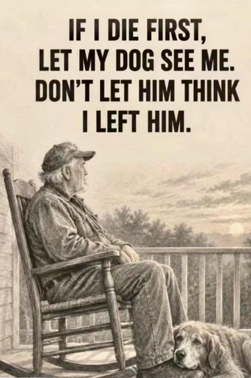IF I DIE FIRST, LET MY DOG SEE ME. DON'T LET HIM THINK I LEFT HIM.