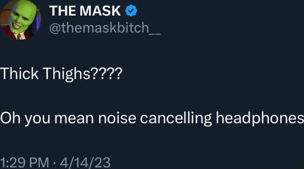 THE MASK IGENEE T Thick Thighs2 Oh you mean noise cancelling headphones 129 PM 41423