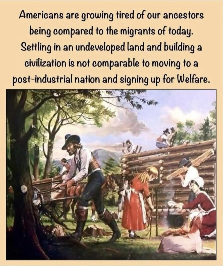 Americans are growing tired of our ancestors being compared to the migrants of today. Settling in an undeveloped land and building a civilization is not comparable to moving to a post-industrial nation and signing up for Welfare.