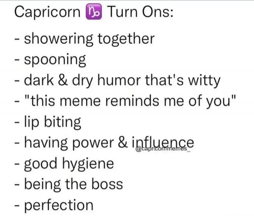 Capricorn Turn Ons:
- showering together
- spooning
- dark & dry humor that's witty
- 
