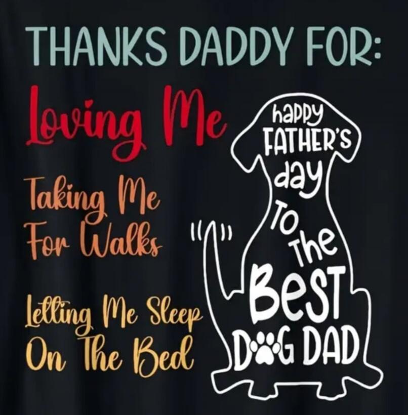 THANKS DADDY FOR: Loving Me, Taking Me For Walks, Letting Me Sleep On The Bed. happy FATHER'S day TO THE Best DOG DAD