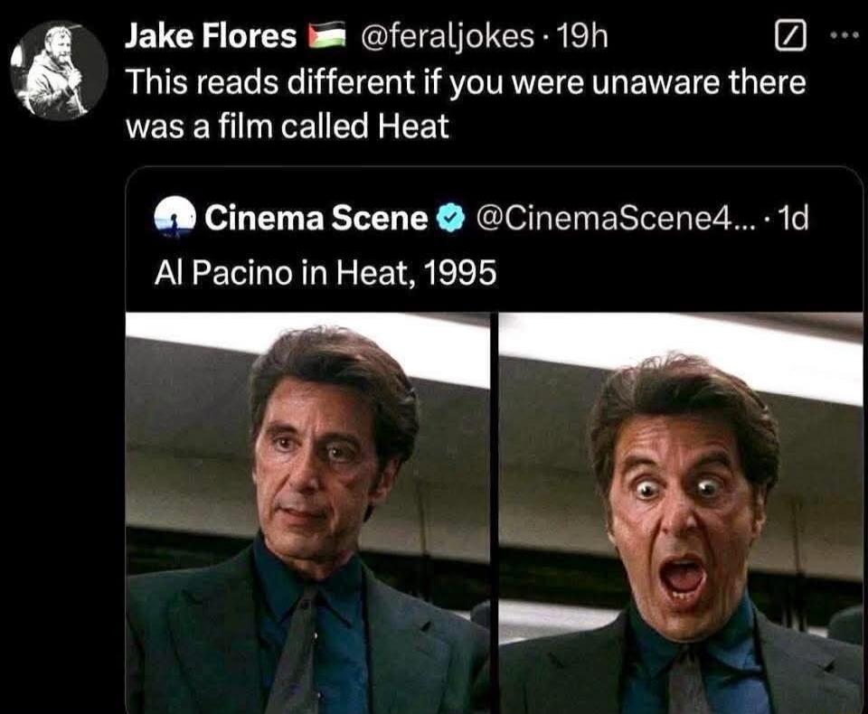 Jake Flores @feraljokes 19h This reads different if you were unaware there was a film called Heat
Cinema Scene @CinemaScene4... 1d Al Pacino in Heat, 1995