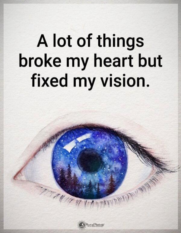 A lot of things broke my heart but fixed my vision.