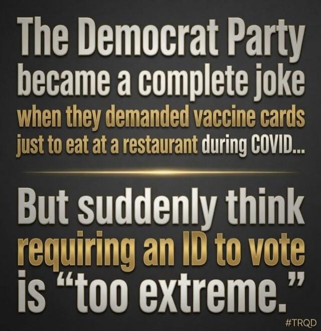 The Democrat Party became a complete joke when they demanded vaccine cards just to eat at a restaurant during COVID... But suddenly think requiring an ID to vote is 