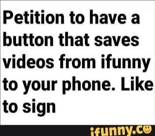 Petition to have a button that saves videos from ifunny to your phone. Like to sign