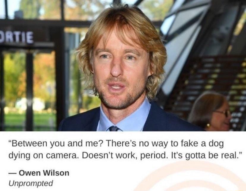 Between you and me Theres no way to fake a dog dying on camera Doesnt work period Its gotta be real Owen Wilson Unprompted