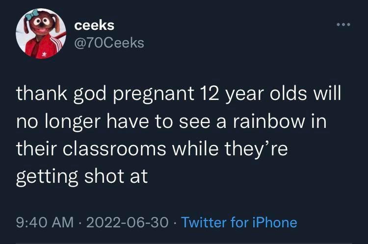 ceeks 70Ceeks UaE TolFfoTe WoF ar a1l AVZF Tl o e RV no longer have to see a rainbow in their classrooms while theyre getting shot at 940 AM 2022 06 30 Twitter for iPhone