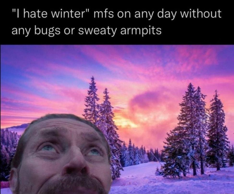 l hate winter mfs on any day wit any bugs or sweaty armpits