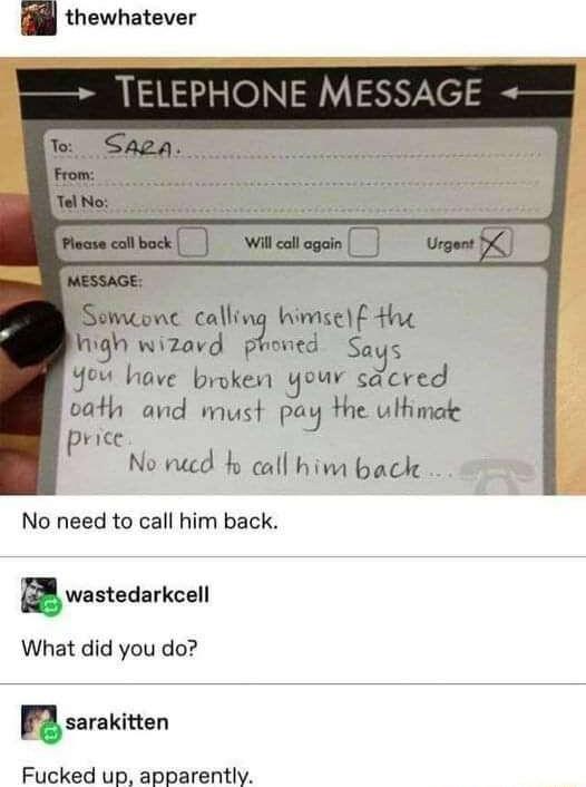 thewhatever Semconc calling Wimse the high wizavd proned Says Yeu have broken your sacred vath and must pay the uthimat price No vued b call him back No need to call him back B wastedarkeell What did you do sarakitten Fucked up apparently