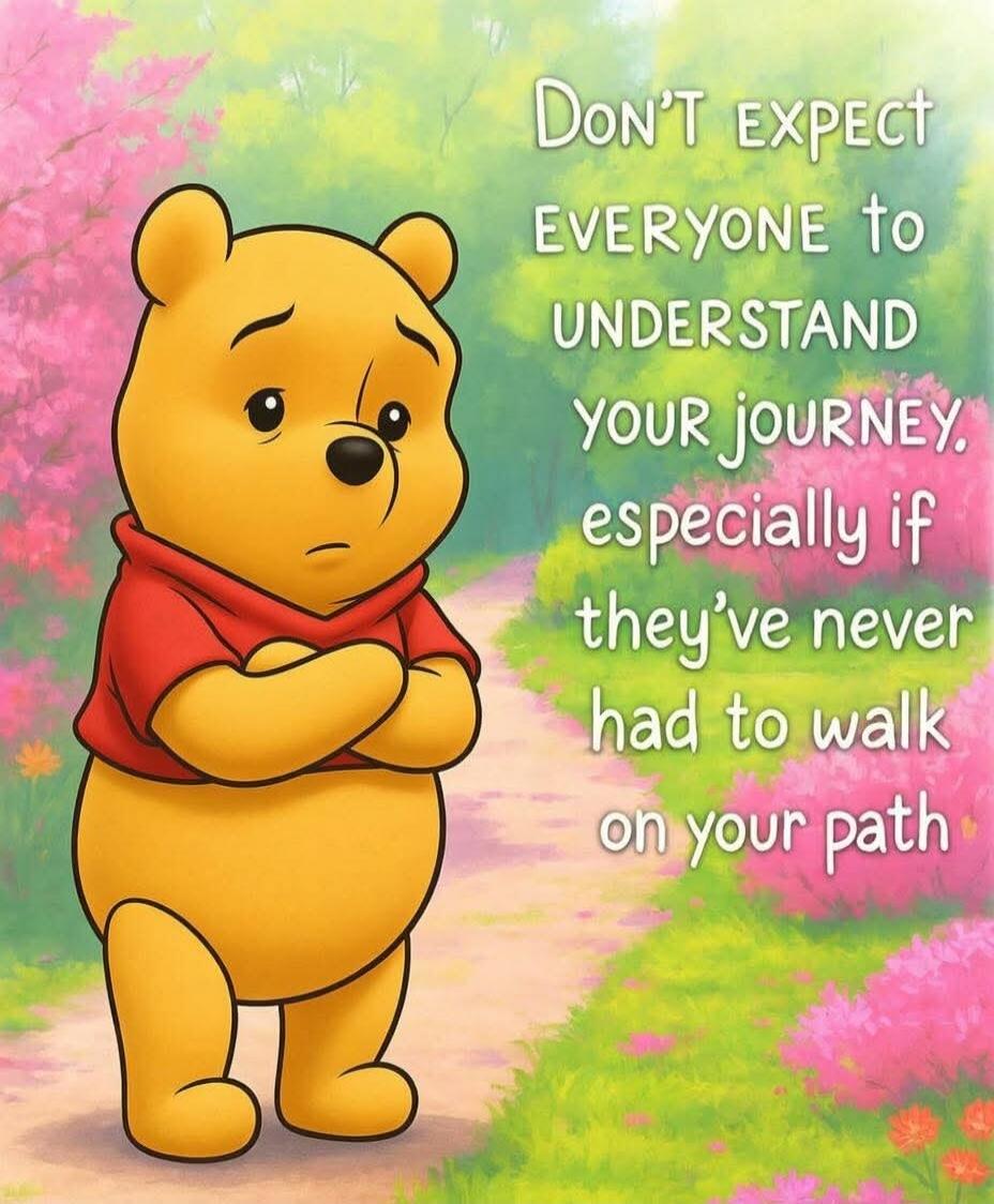 Don't expect EVERYONE to UNDERSTAND your journey, especially if they've never had to walk on your path.