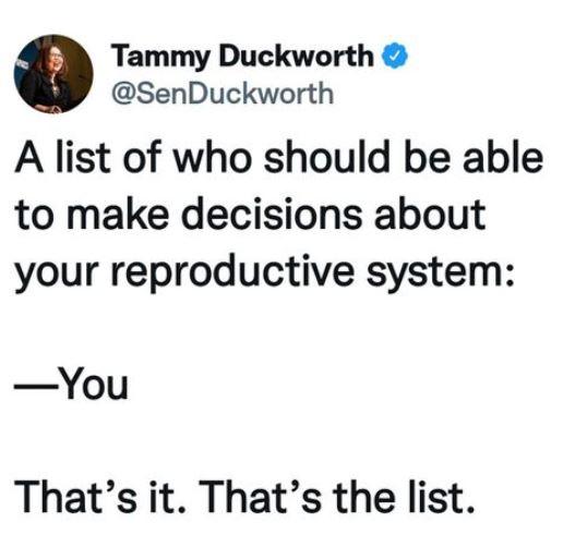 Tammy Duckworth SenDuckworth A list of who should be able to make decisions about your reproductive system You Thats it Thats the list