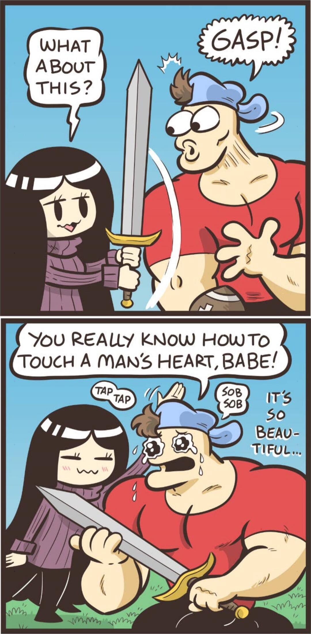 WHAT ABOUT THIS?
GASP!
YOU REALLY KNOW HOW TO TOUCH A MAN'S HEART, BABE!
TAP TAP
SOB SOB
IT'S SO BEAU- TIFUL...