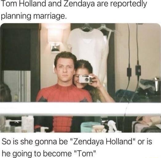 Tom Holland and Zendaya are reportedly planning marriage So is she gonna be Zendaya Holland or is he going to become Tom