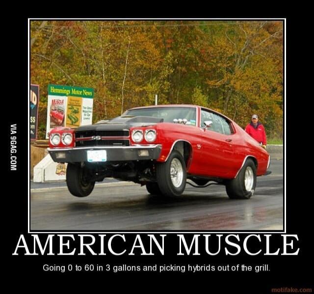 Hemmings Motor News MUSCLE VIA 9GAG.COM AMERICAN MUSCLE Going 0 to 60 in 3 gallons and picking hybrids out of the grill. motiffake.com