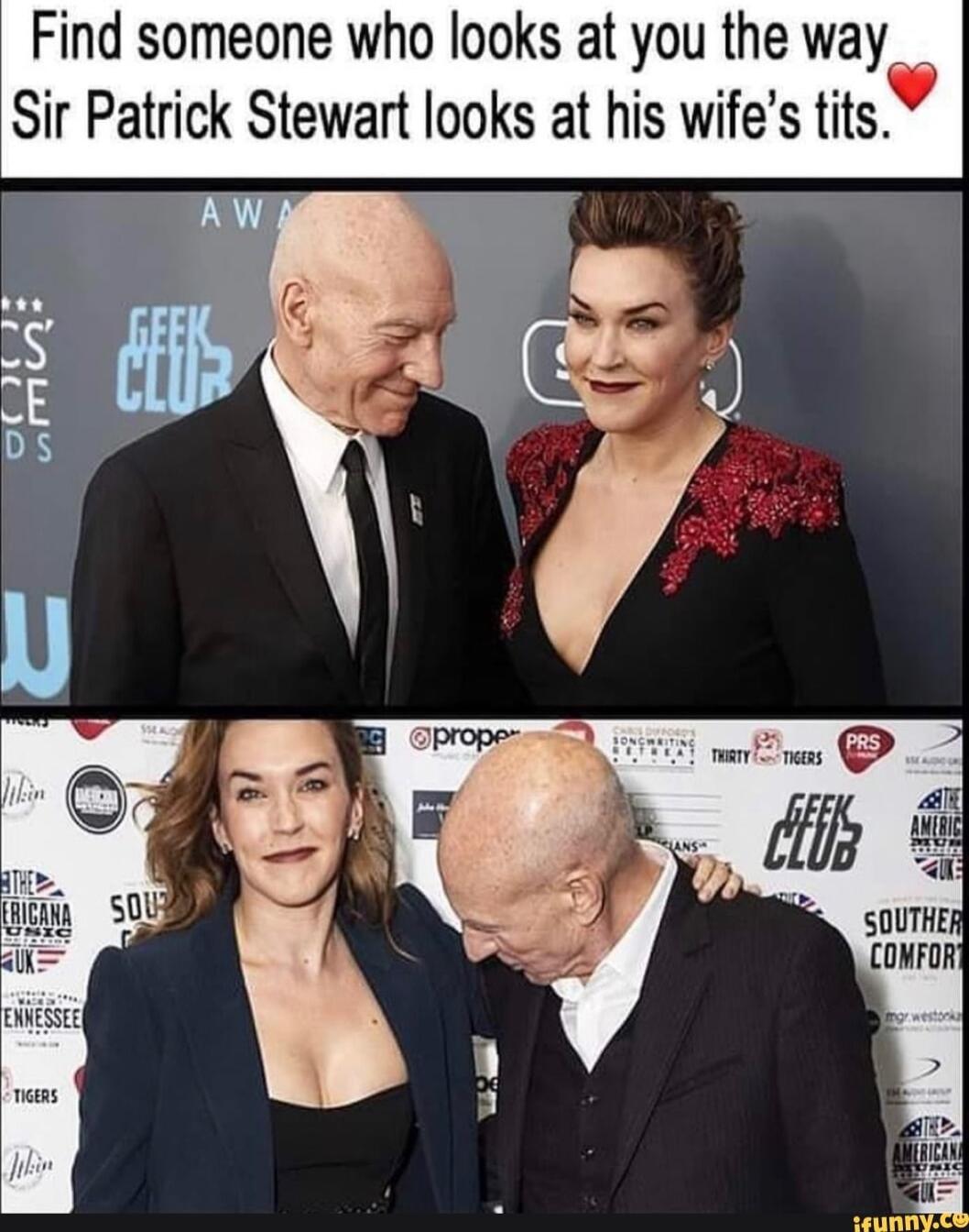 Find someone who looks at you the way Sir Patrick Stewart looks at his wifes tits