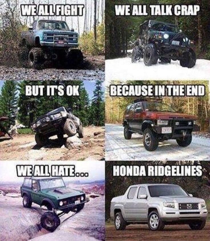 WE ALL FIGHT WE ALL TALK CRAP BUT ITS OK BECAUSE IN THE END WE ALL HATE... HONDA RIDGELINES