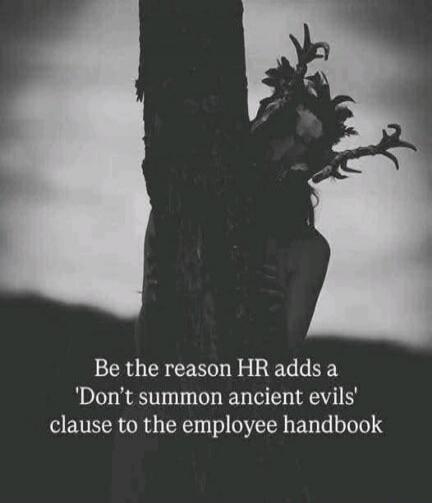 Be the reason HR adds a 'Don't summon ancient evils' clause to the employee handbook