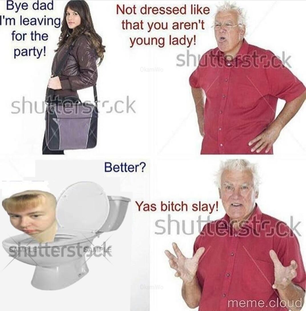 Bye dad Not dressed like m leaving that you arent frt young lady Better Vo I Yas bitch slay SQETS ck