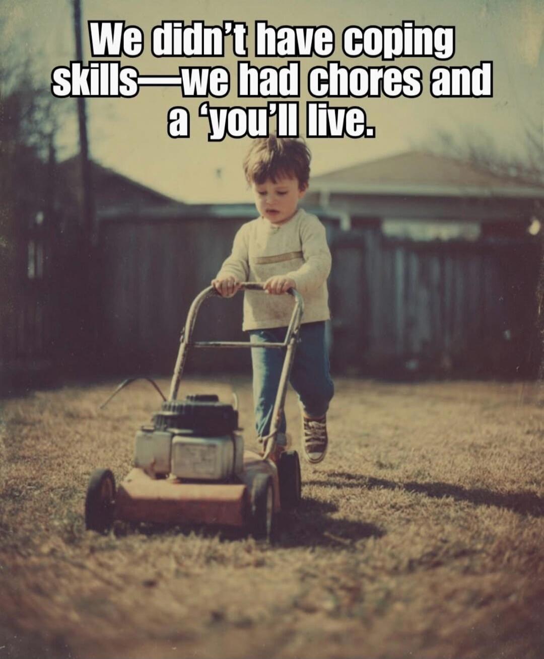 We didn't have coping skills—we had chores and a 'you'll live'.