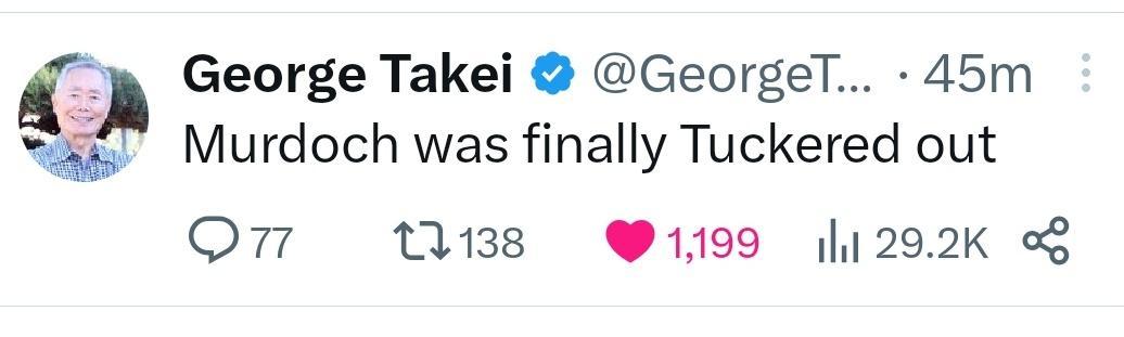 George Takei GeorgeT 45m 2 Murdoch was finally Tuckered out Q77 1138 1199 1292K