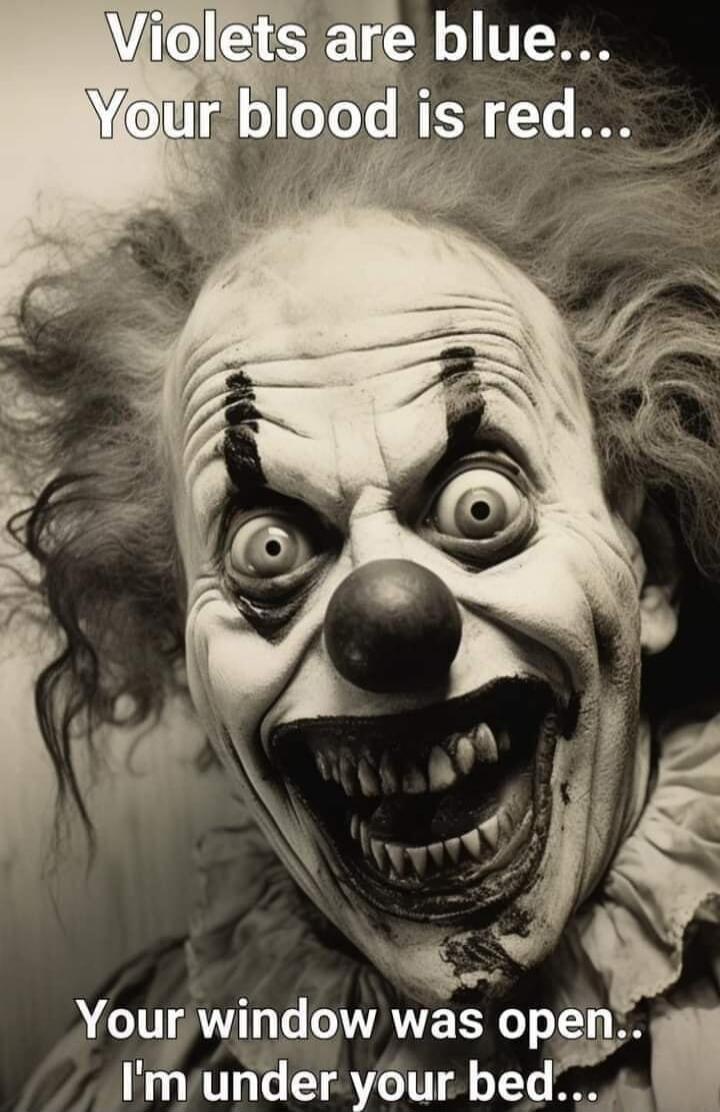 Violets are blue... Your blood is red... Your window was open... I'm under your bed...