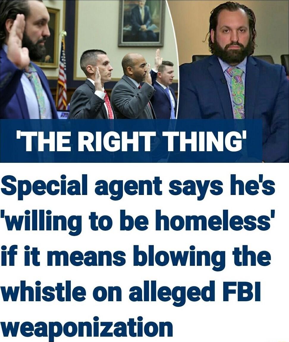 bRl THE RIGHT THING Special agent says hes willing to be homeless 1L if it means blowing the histle on alleged FBI weaponization