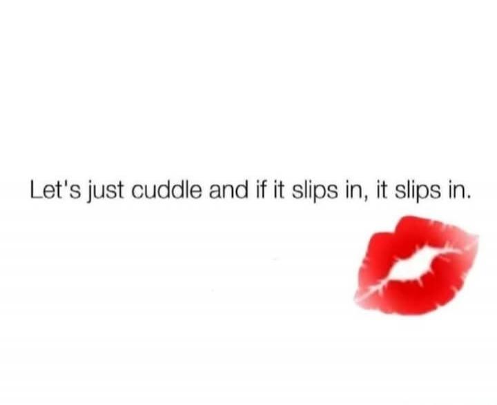Let's just cuddle and if it slips in, it slips in.
