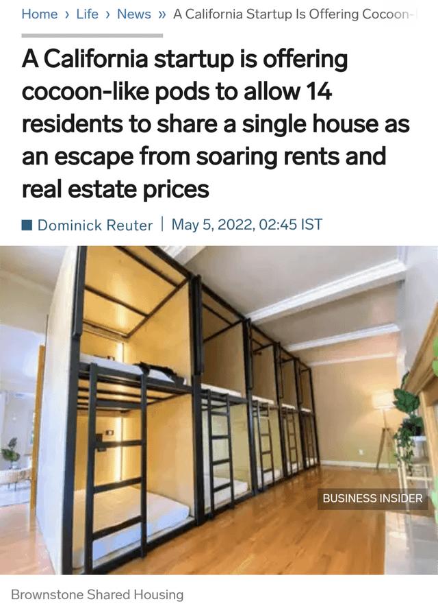 Home Life News A California Startup Is Offering Coco A California startup is offering cocoon like pods to allow 14 residents to share a single house as an escape from soaring rents and real estate prices W Dominick Reuter May 52022 0245 IST