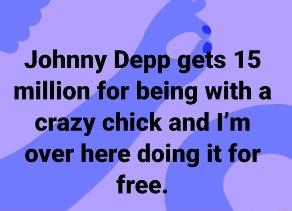 L Johnny Depp geis 15 million for being with a crazy chick and Im over here doing it for free