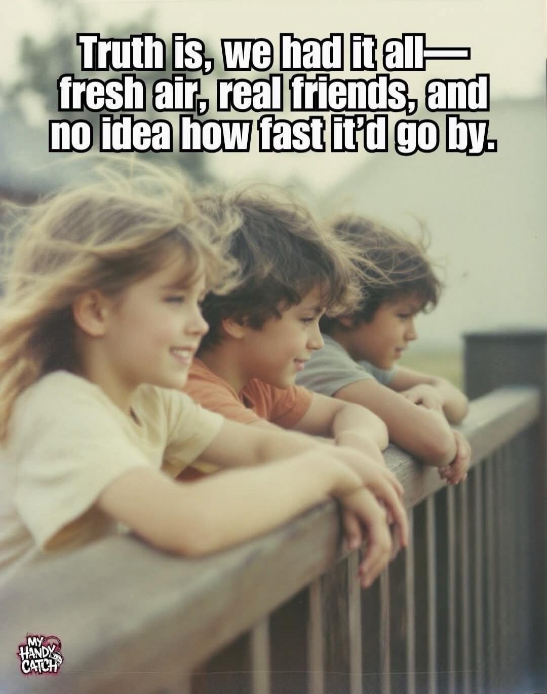 Truth is, we had it all— fresh air, real friends, and no idea how fast it'd go by.