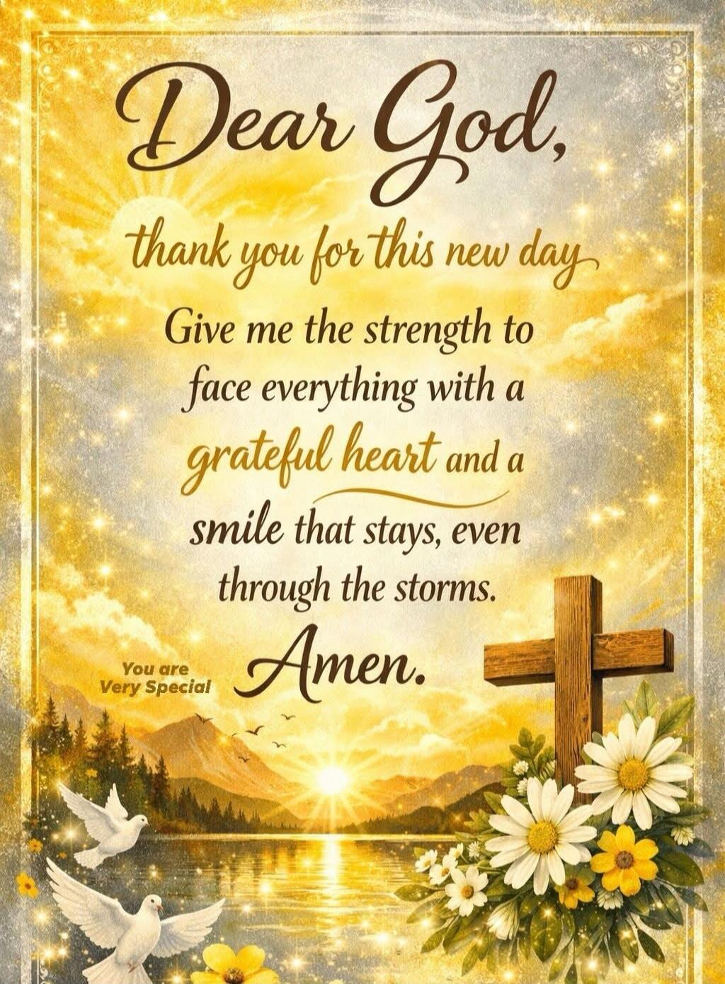Dear God, thank you for this new day. Give me the strength to face everything with a grateful heart and a smile that stays, even through the storms. Amen. You are Very Special