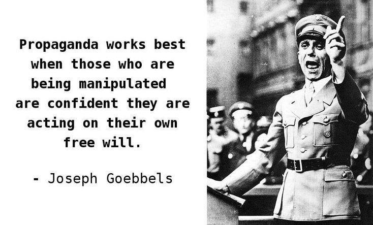Propaganda works best when those who are being manipulated are confident they are acting on their own free will Joseph Goebbels