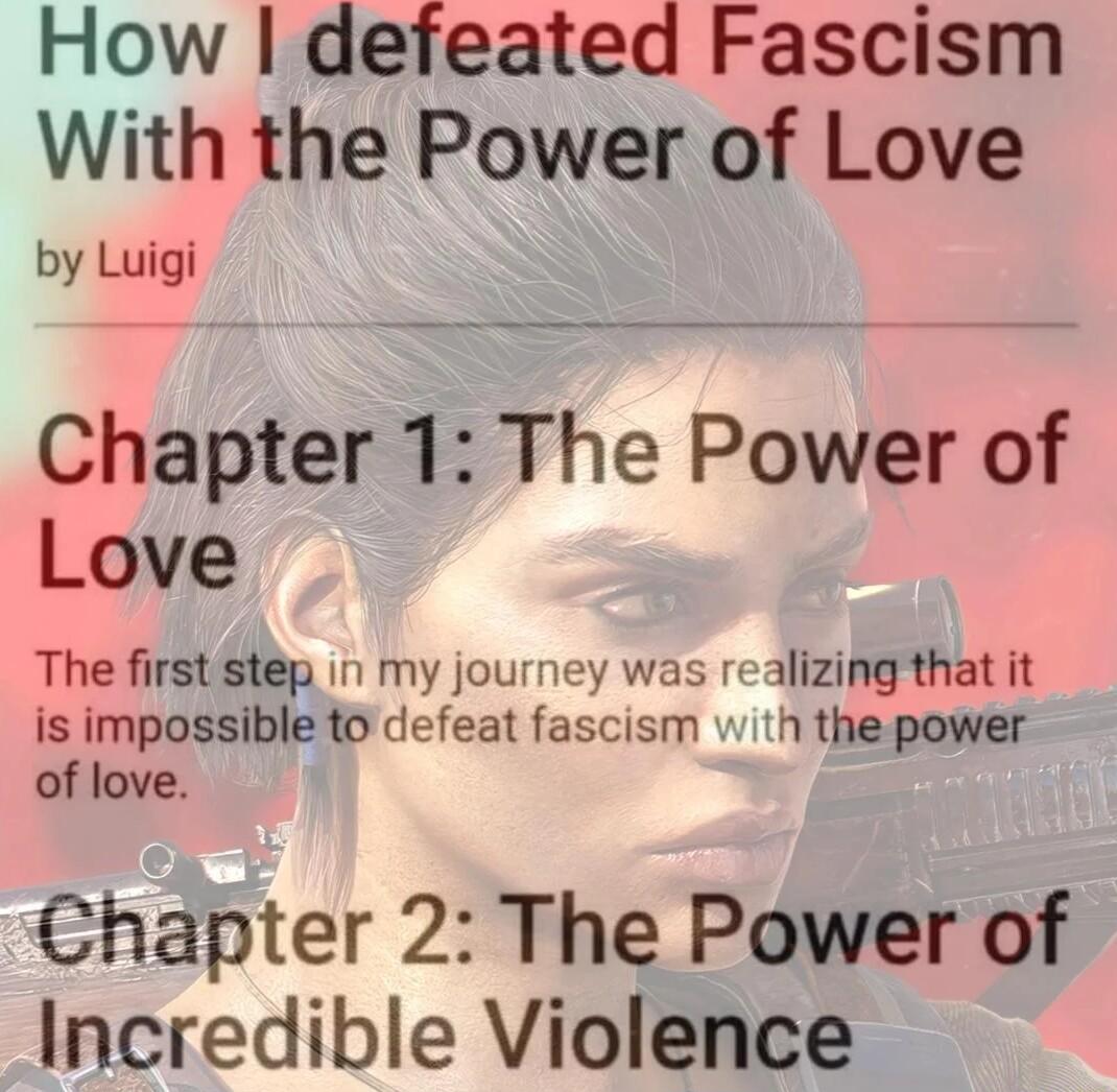How defeated Fascism With the Power of Love by Luigi Chapter 1 The Power of Love The first step in my journey was realizing that it is impossible to defeat fascism vith the power of love Chapter 2 The Power of Incredible Violence