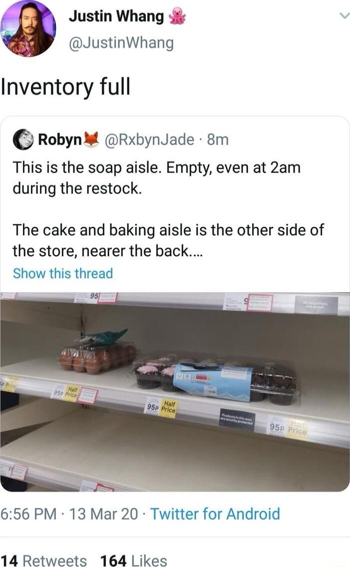 Justin Whang 4 JustinWhang Inventory full e RobynM RxbynJade 8m This is the soap aisle Empty even at 2am during the restock The cake and baking aisle is the other side of the store nearer the back Show this thread 656 PM 13 Mar 20 Twitter for Android 14 Retweets 164 Likes