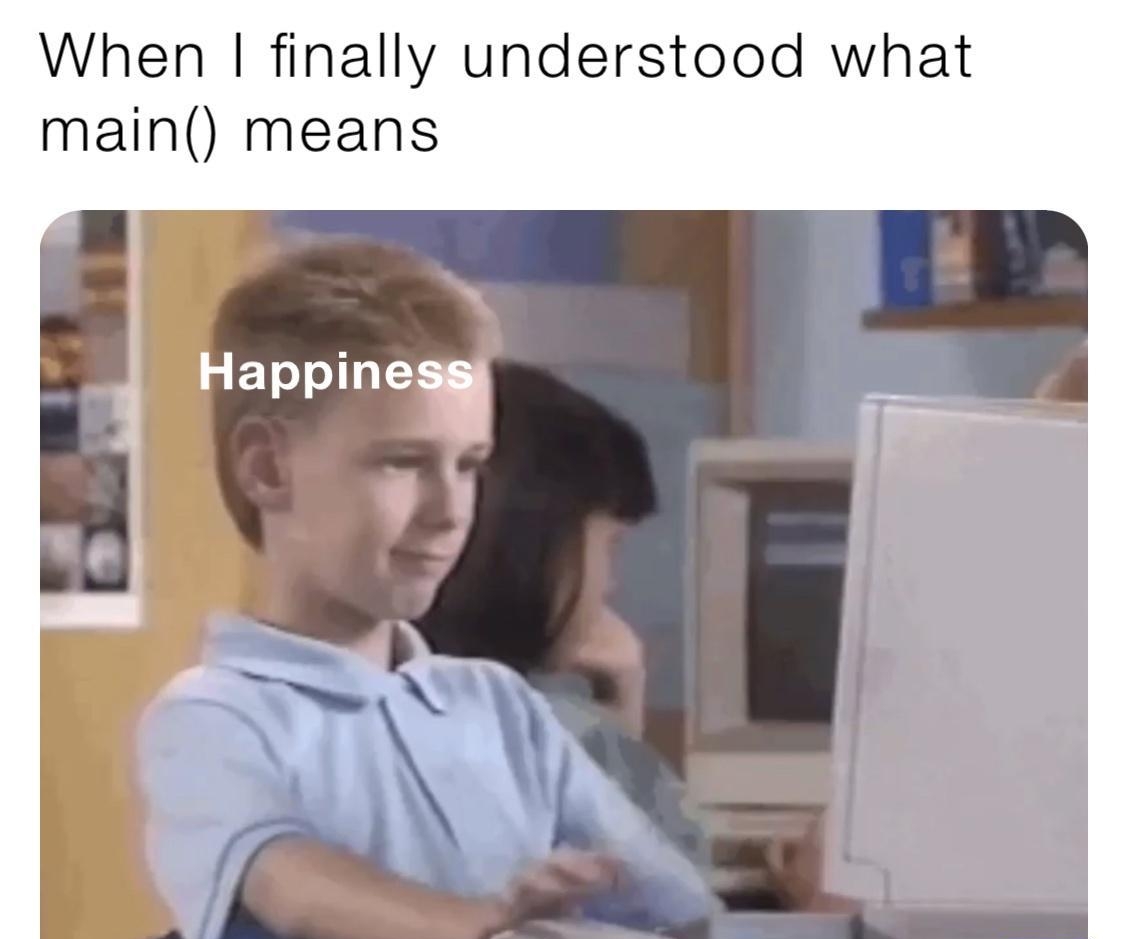 When finally understood what main means Happines