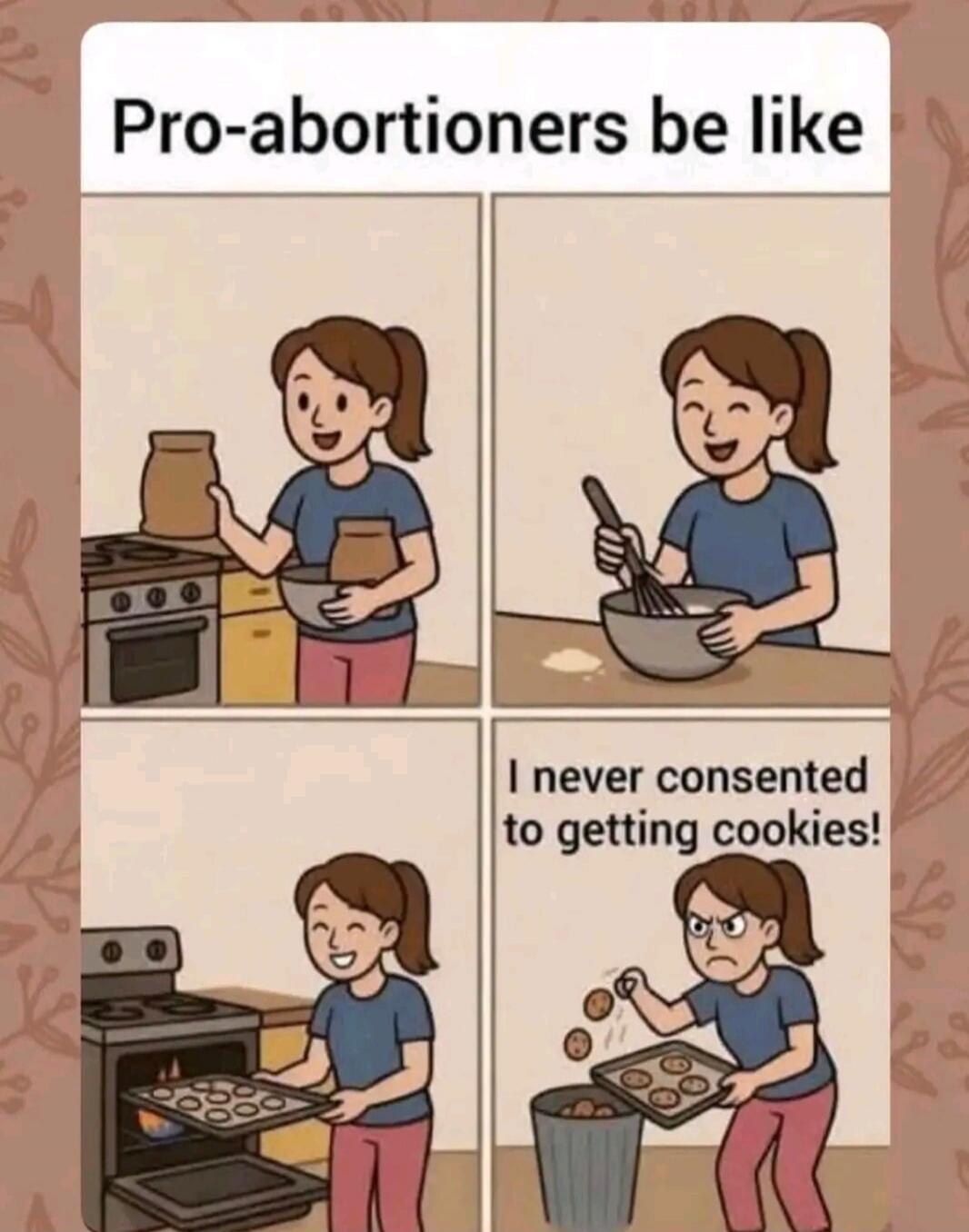 Pro-abortioners be like I never consented to getting cookies!