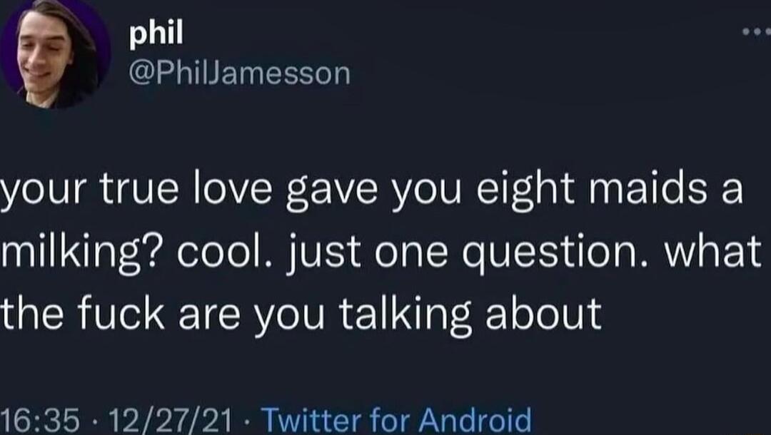 phil Phillamesson your true love gave you eight maids a milking cool just one question what the fuck are you talking about 1635 122721 Twitter for Android