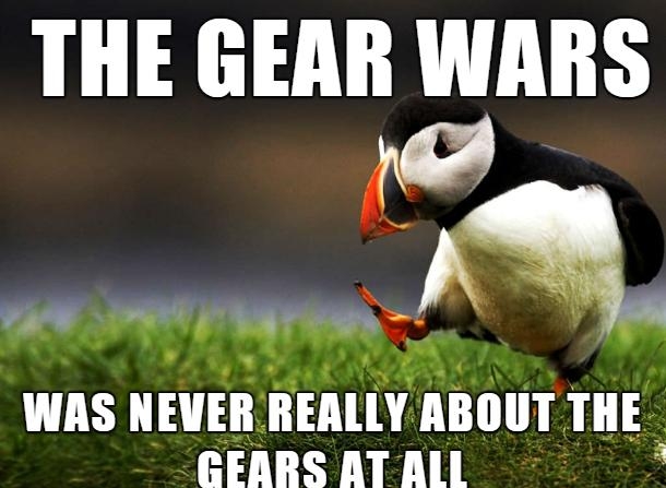 THE GEAR WARS o f 1 N WAS IIHIHI IIElllY ABOUT THE GEARS AT ALL