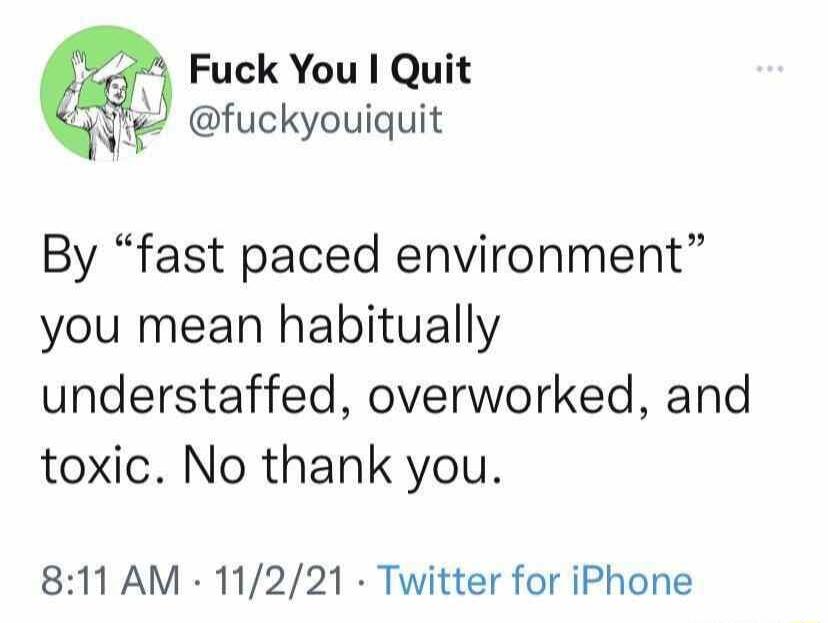 Fuck You Quit g fuckyouiquit By fast paced environment you mean habitually understaffed overworked and toxic No thank you 811 AM 11221 Twitter for iPhone