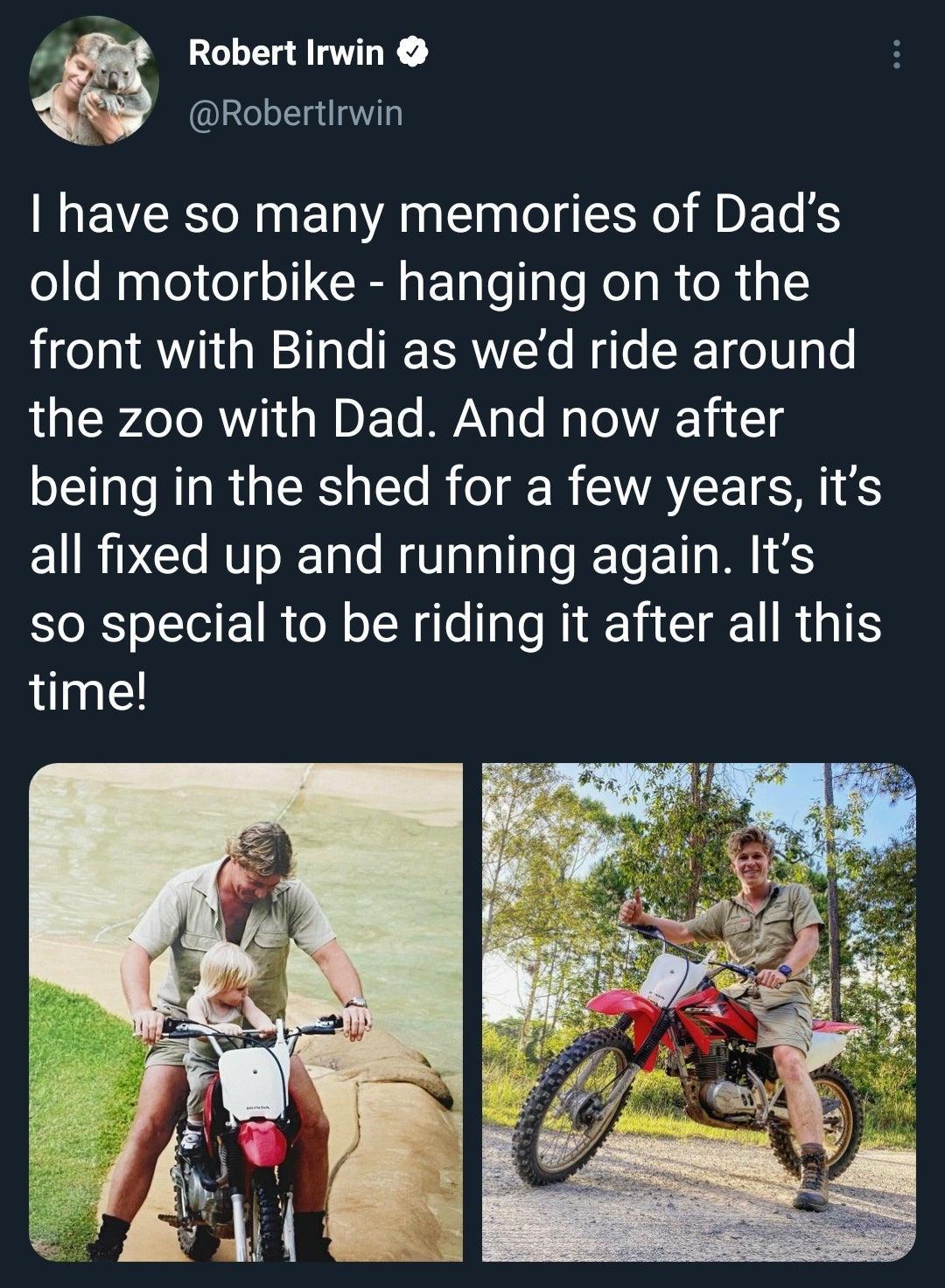 Fo Robert Irwin W Robertirwin have so many memories of Dads old motorbike hanging on to the front with Bindi as wed ride around the zoo with Dad And now after being in the shed for a few years its all fixed up and running again Its so special to be riding it after all this time