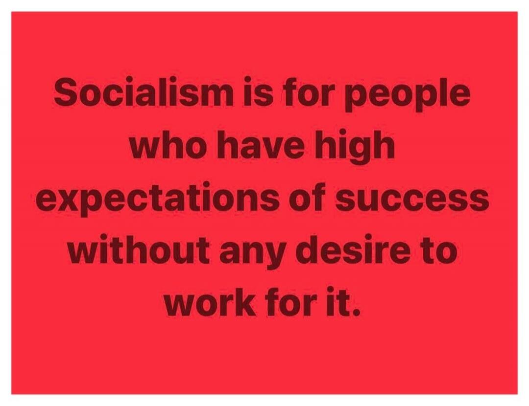 Socialism is for people who have high expectations of success without any desire to work for it.