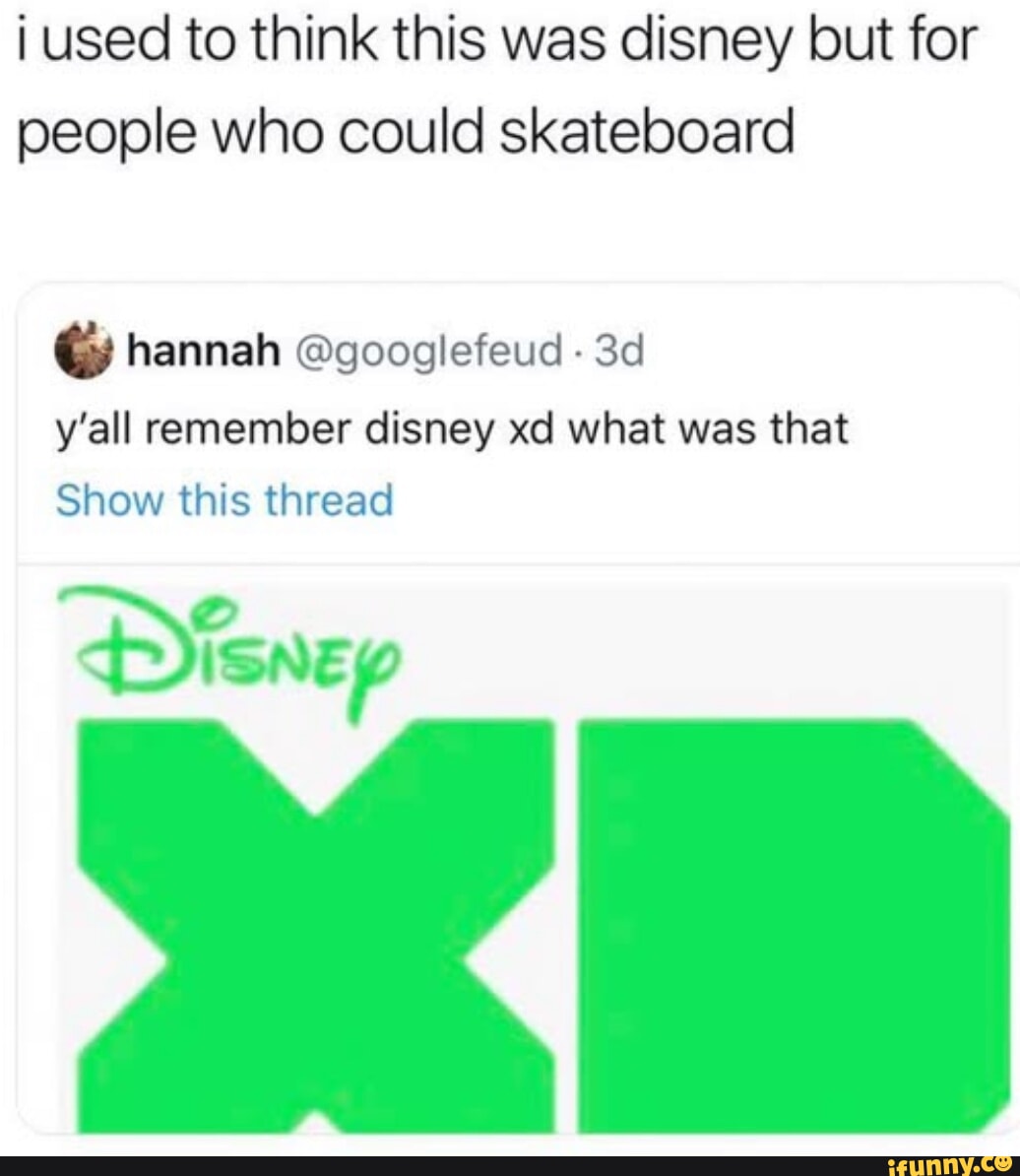 i used to think this was disney but for people who could skateboard hannah googlefeud 3d yall remember disney xd what was that Show this thread