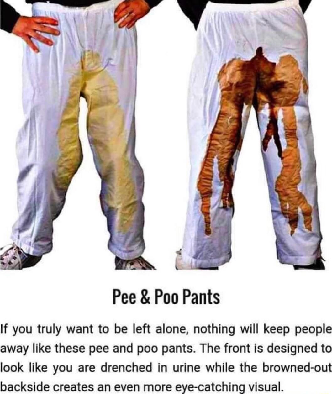 Pee Poo Pants If you truly want to be left alone nothing will keep people away like these pee and poo pants The front is designed to look like you are drenched in urine while the browned out backside creates an even more eye catching visual