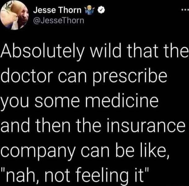 Py oI AN RigE 1 ial ooleiteerTaNelgIleigo you some medicine and then the insurance company can be like nah not feeling it