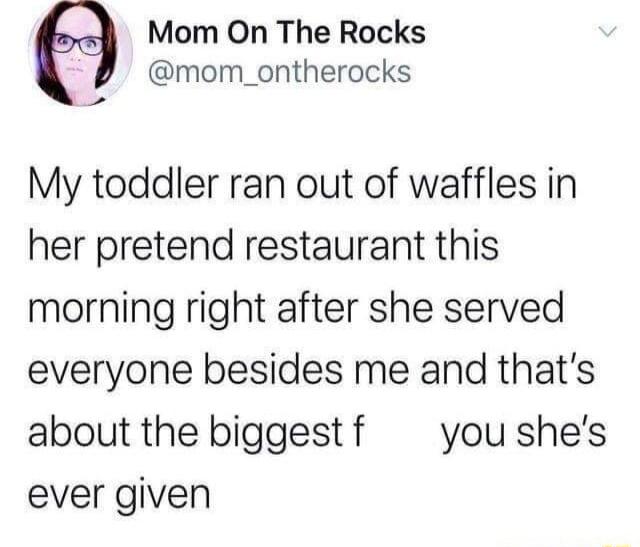 Mom On The Rocks L mom_ontherocks My toddler ran out of waffles in her pretend restaurant this morning right after she served everyone besides me and thats about the biggestf you shes ever given